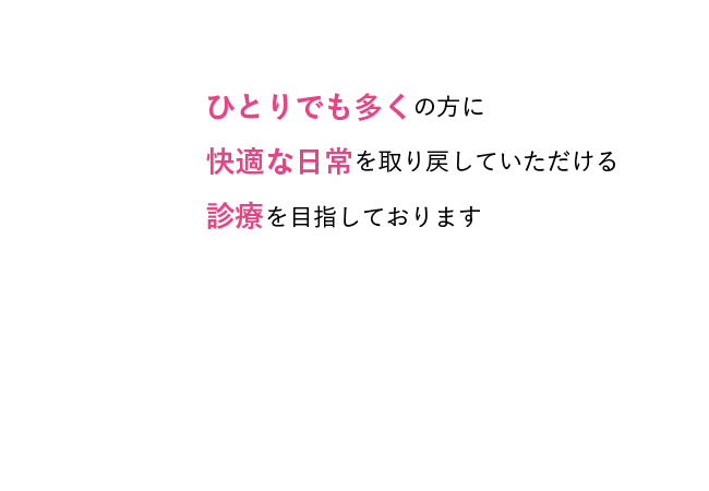 ひとりでも多くの方に快適な日常を取り戻していただける診療を目指しております